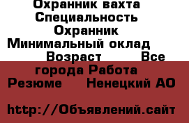 Охранник вахта › Специальность ­ Охранник › Минимальный оклад ­ 55 000 › Возраст ­ 43 - Все города Работа » Резюме   . Ненецкий АО